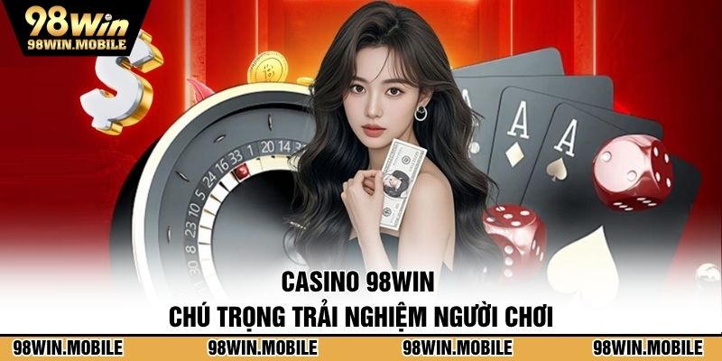Casino 98WIN chú trọng trải nghiệm người chơi mọi phương diện