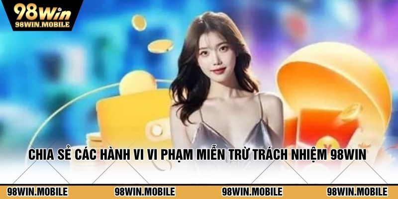 Chia sẻ các hành vi vi phạm miễn trừ trách nhiệm 98WIN 
