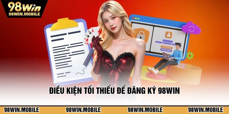 Điều kiện tối thiểu để đăng ký 98WIN