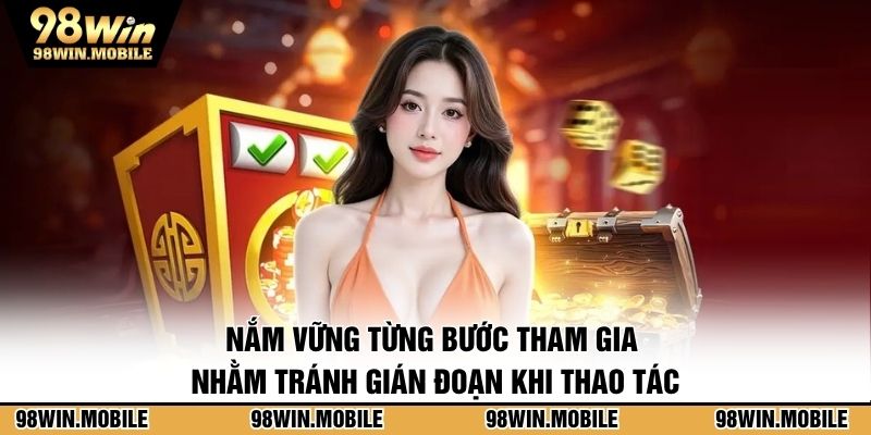 Nắm vững từng bước tham gia nhằm tránh gián đoạn khi thao tác