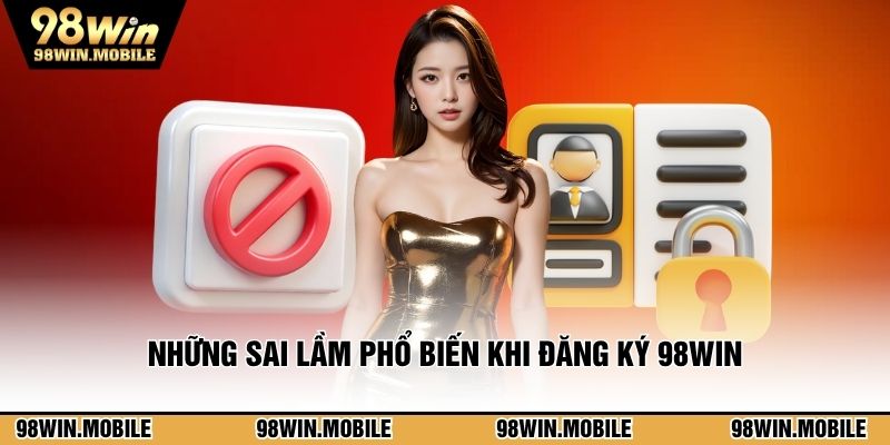 Những sai lầm phổ biến khi đăng ký 98WIN
