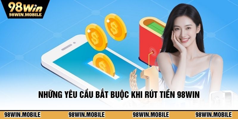 Những yêu cầu bắt buộc khi rút tiền 98WIN