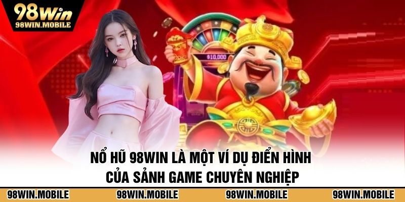 Nổ hũ 98WIN là một ví dụ điển hình của sảnh game chuyên nghiệp