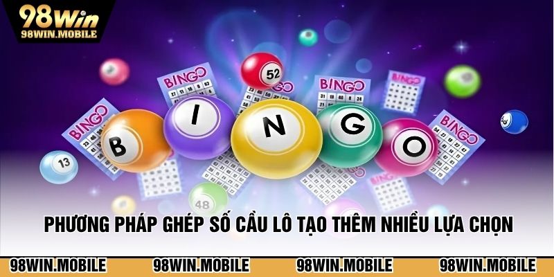 Phương pháp ghép số cầu lô tạo thêm nhiều lựa 