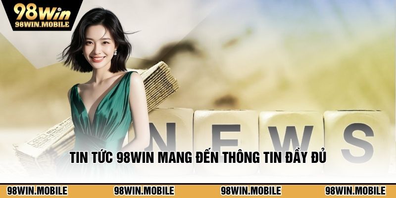 Tin tức 98WIN mang đến thông tin đầy đủ